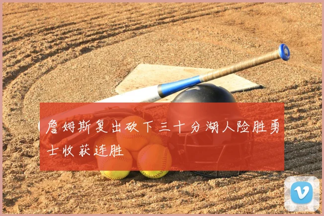 詹姆斯复出砍下三十分湖人险胜勇士收获连胜